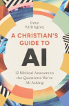 A Christian's Guide to AI - 12 Biblical Answers to the Questions We're All Asking